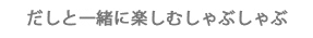 だしと一緒に楽しむしゃぶしゃぶ