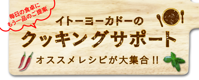 毎日の食卓にもう一品のご提案イトーヨーカドーのクッキングサポートオススメレシピが大集合