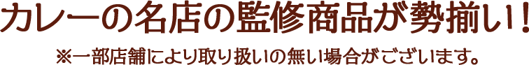 カレーの名店の監修商品が勢揃い! ※一部店舗により取り扱いの無い場合がございます。