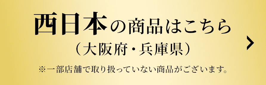 西日本の商品はこちら(大阪府・兵庫県) ※一部店舗で取り扱っていない商品がございます。