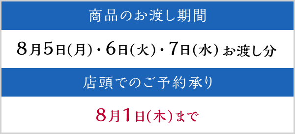 商品のお渡し期間 8月5日(月)・6日(火)・7日(水) お渡し分 店頭でのご予約承り 8月1日(木)まで