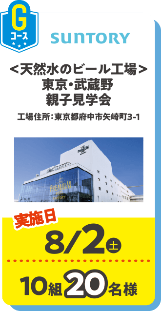 Gコース suntory ＜天然水のビール工場＞東京・武蔵野親子見学会 工場住所：東京都府中市矢崎町3-1 実施日：8/2(土) 10組20名様