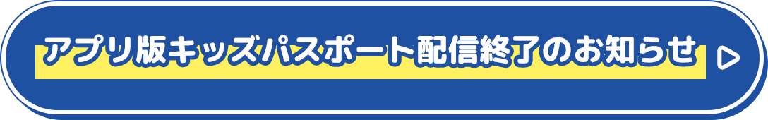 アプリ版キッズパスポート配信終了のお知らせ