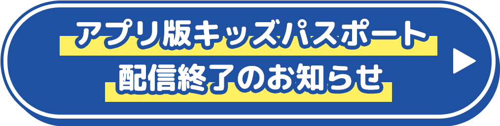 アプリ版キッズパスポート配信終了のお知らせ