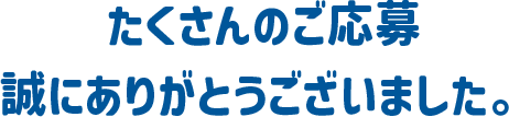たくさんのご応募誠にありがとうございました。