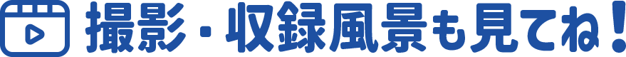 撮影・収録風景も見てね！
