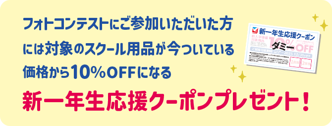 フォトコンテストにご参加いただいた方には対象のスクール用品が今ついている価格から10％OFFになる新一年生応援クーポンプレゼント！