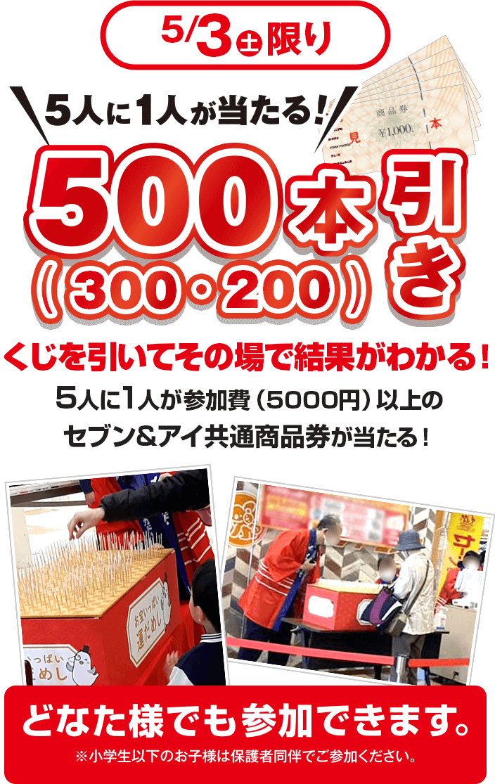 5/3(水)限り5人に1人が当たる！500本引き くじを引いてその場で結果がわかる！5人1人が参加(5000円)以上のセブン＆アイ共通商品券が当たる！ どなたでも参加できます。※小学生以下のお子様は保護者同伴でご参加ください。
