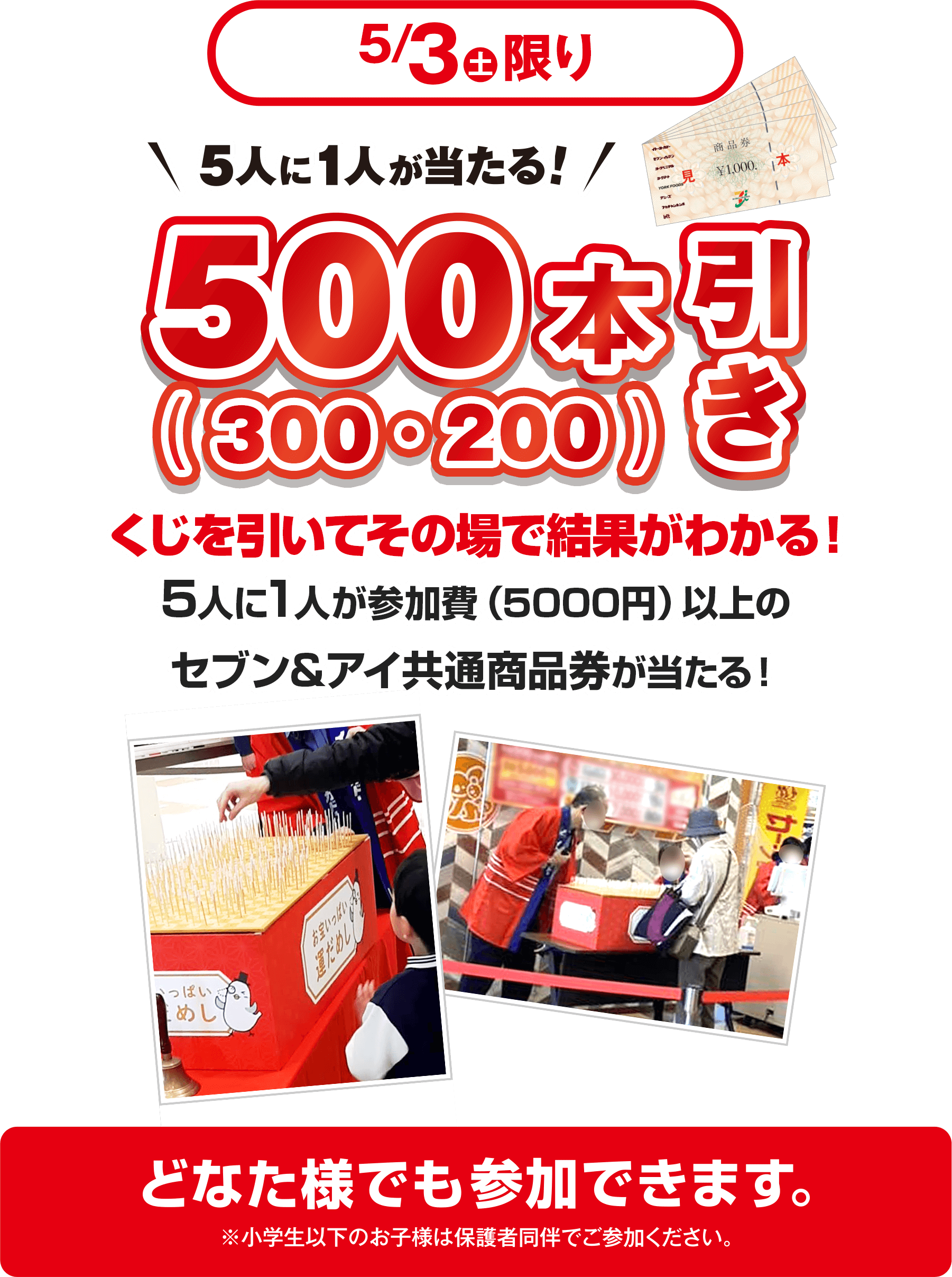 5/3(水)限り5人に1人が当たる！500本引き くじを引いてその場で結果がわかる！5人1人が参加(5000円)以上のセブン＆アイ共通商品券が当たる！ どなたでも参加できます。※小学生以下のお子様は保護者同伴でご参加ください。