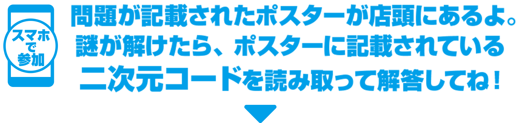 問題が記載されたポスターが店頭にあるよ。謎が解けたら、ポスターに記載されている二次元コードを読み取って解答してね！