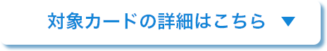 対象カードの詳細はこちら