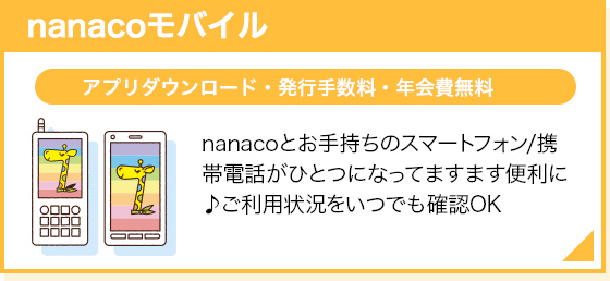 nanacoモバイルアプリダウンロード・発行手数料・年会費無料nanacoとお手持ちのスマートフォン/携帯電話がひとつになってますます便利に♪ご利用状況をいつでも確認OK