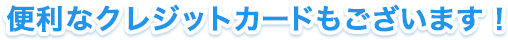 便利なクレジットカードもございます！