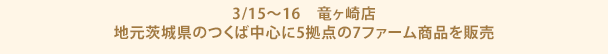 3/15～16　竜ヶ崎店　地元茨城県のつくば中心に5拠点の7ファーム商品を販売