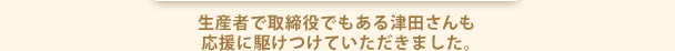 生産者で取締役でもある津田さんも応援に駆けつけていただきました。