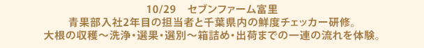 10/29　セブンファーム富里　青果部入社2年目の担当者と千葉県内の鮮度チェッカー研修。大根の収穫～洗浄・選果・選別～箱詰め・出荷までの一連の流れを体験。