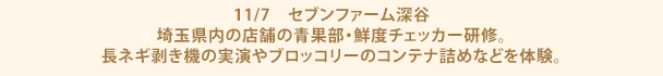 11/7　セブンファーム深谷　埼玉県内の店舗の青果部・鮮度チェッカー研修。長ネギ剥き機の実演やブロッコリーのコンテナ詰めなどを体験。