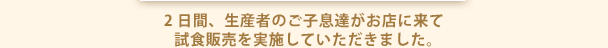 2日間、生産者のご子息達がお店に来て 試食販売を実施していただきました。