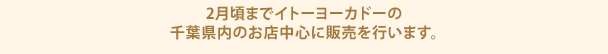2月頃までイトーヨーカドーの千葉県内のお店中心に販売を行います。