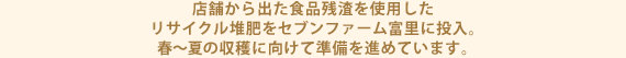 店舗から出た食品残渣を使用したリサイクル堆肥をセブンファーム富里に投入。春～夏の収穫に向けて準備を進めています。