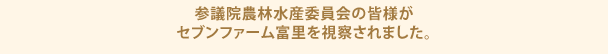 参議院農林水産委員会の皆様がセブンファーム富里を視察されました