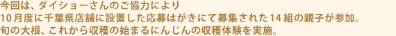 今回は、ダイショーさんのご協力により10月度に千葉県店舗に設置した応募はがきにて募集された14組の親子が参加。旬の大根、これから収穫の始まるにんじんの収穫体験を実施。