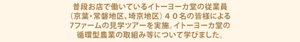 普段お店で働いているイトーヨーカ堂の従業員（京葉・常磐地区、埼京地区）４０名の皆様による7ファームの見学ツアーを実施。イトーヨーカ堂の循環型農業の取組み等について学びました。