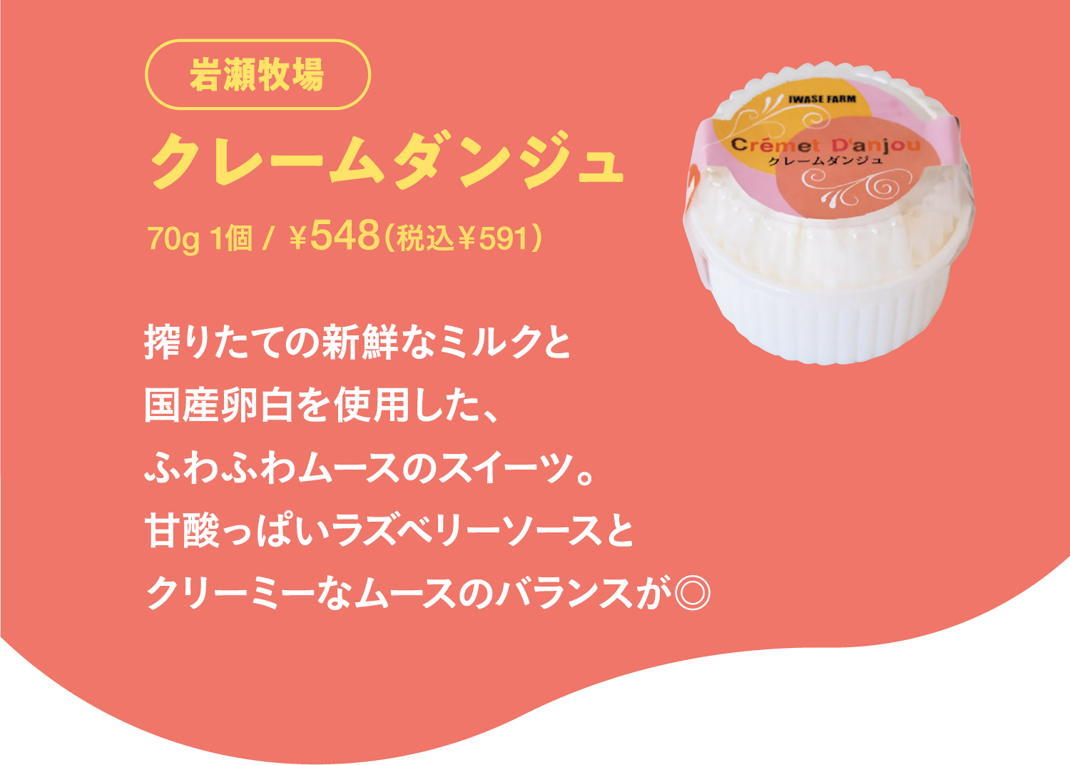 IWASEFARM SUNAGAWA クレームダンジュ 搾りたての新鮮なミルクと国産卵白を使用した、ふわふわムースのスイーツ。甘酸っぱいラズベリーソースとクリーミーなムースのバランスが◎