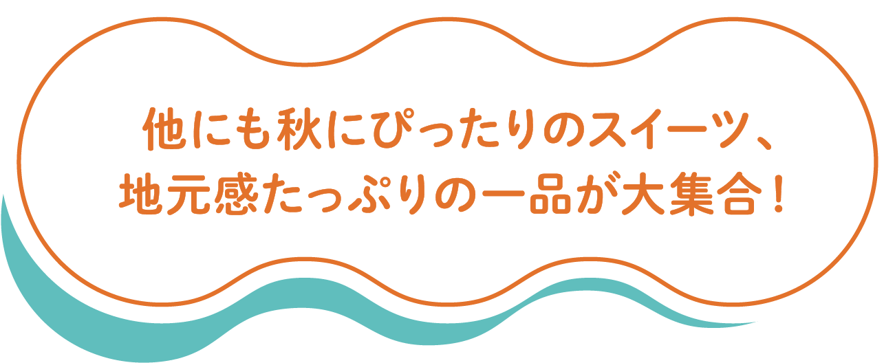 他にも秋にぴったりのスイーツ、地元感たっぷりの一品が大集合！