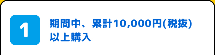 1.期間中、累計10,000円(税抜)以上購入