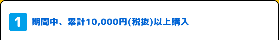 1.期間中、累計10,000円(税抜)以上購入