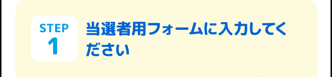 STEP1 当選者用フォームに入力してください
