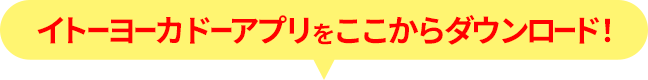 イトーヨーカドーアプリをここからダウンロード!