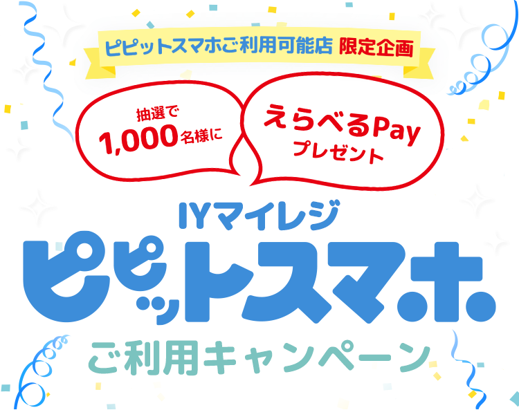 ピピットスマホご利用可能店限定企画/抽選で1,000名様にえらべるPayプレゼント/IYマイレジ ピピットスマホご利用キャンペーン