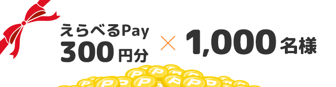 えらべるPay300円分×1,000名様