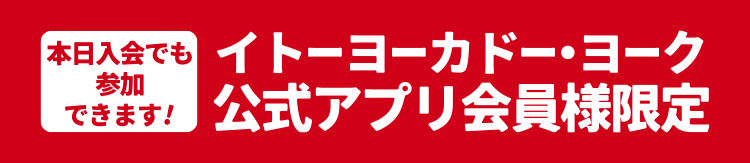 本日入会でも参加できます！ イトーヨーカドー・ヨーク公式アプリ会員様限定