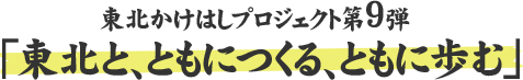 東北かけはしプロジェクト第9弾 「東北と、ともにつくる、ともに歩む」