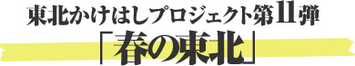 東北かけはしプロジェクト第11弾 「春の東北」