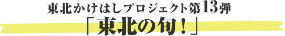 東北かけはしプロジェクト第12弾 「東北の旬！」