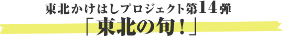 東北かけはしプロジェクト第12弾 「東北の旬！」