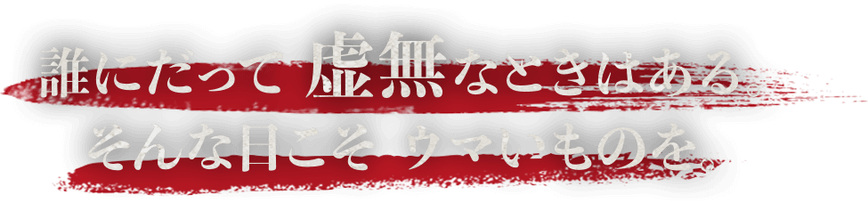 誰にだって 虚無なときはある。そんな日こそ ウマいものを。