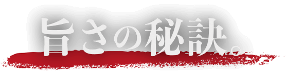 旨さの秘訣。