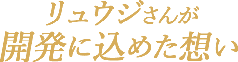 リュウジさんが開発に込めた想い