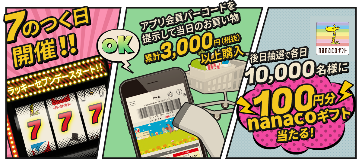 7のつく日開催!! アプリ会員バーコードを提示して当日のお買物累計3,00円（税込）以上購入 後日抽選で各日10,000名様に100円分nanacoギフト当たる！