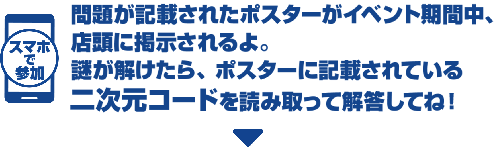 スマホで参加 問題が記載されたポスターがイベント期間中、店頭に掲示されるよ。謎が解けたら、ポスターに記載されている二次元コードを読み取って解答してね！