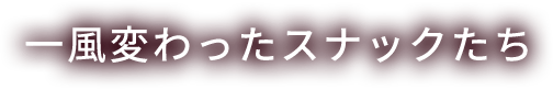 一風変わったスナックたち