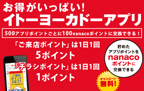 〈ダウンロード無料！｜貯めたアプリポイントをnanacoポイントに交換できる〉お得がいっぱい！イトーヨーカドーアプリ[500アプリポイントごとに100nanacoポイントに交換できる！]「ご来店ポイント」は1日1回5ポイント 「チラシポイント」は1日1回1ポイント