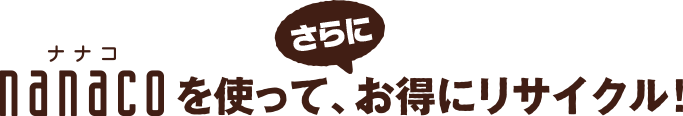 nanacoを使って、さらにお得にリサイクル