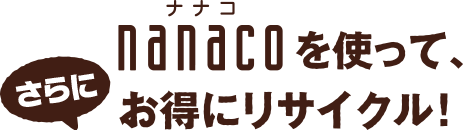 nanacoを使って、さらにお得にリサイクル