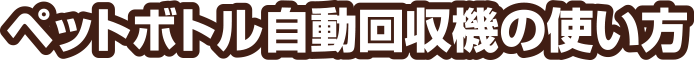 ペットボトル自動回収機の使い方